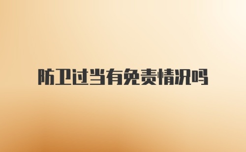 防卫过当有免责情况吗