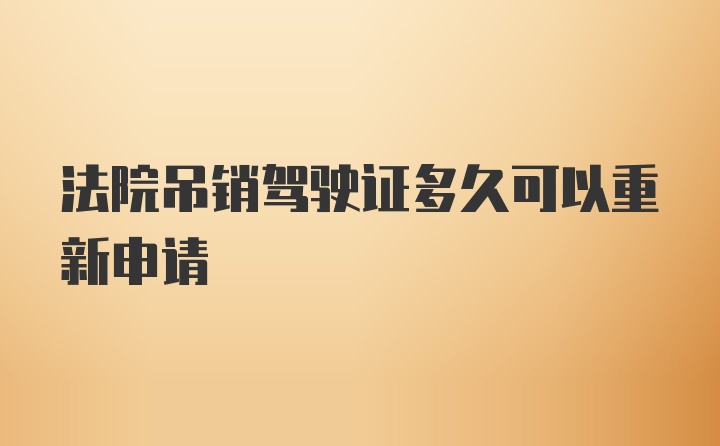 法院吊销驾驶证多久可以重新申请