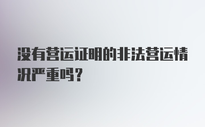 没有营运证明的非法营运情况严重吗？