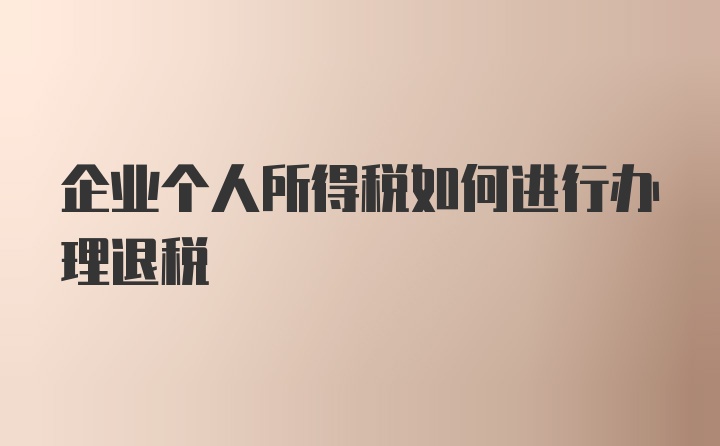 企业个人所得税如何进行办理退税