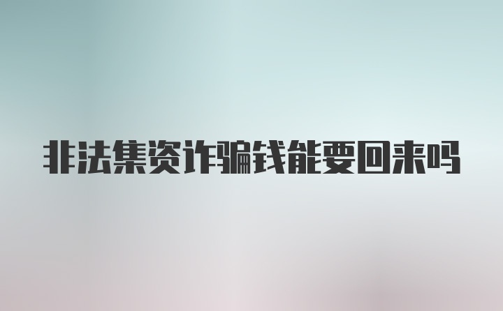 非法集资诈骗钱能要回来吗