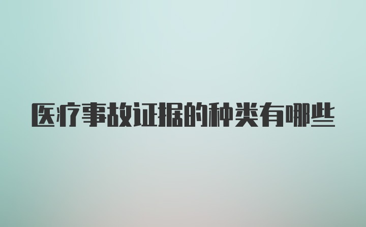 医疗事故证据的种类有哪些