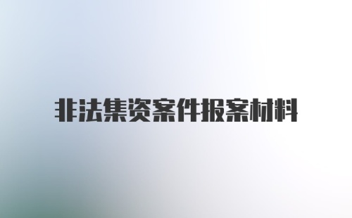 非法集资案件报案材料