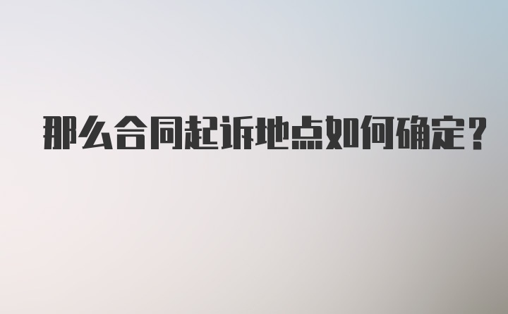 那么合同起诉地点如何确定？