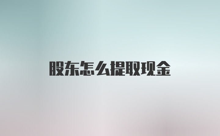 股东怎么提取现金