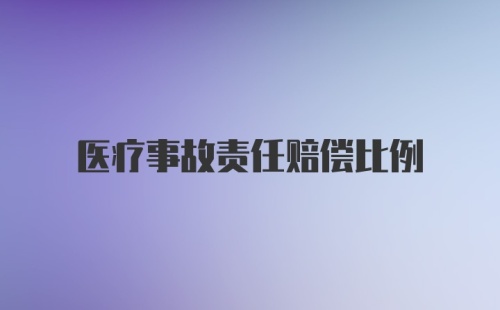 医疗事故责任赔偿比例