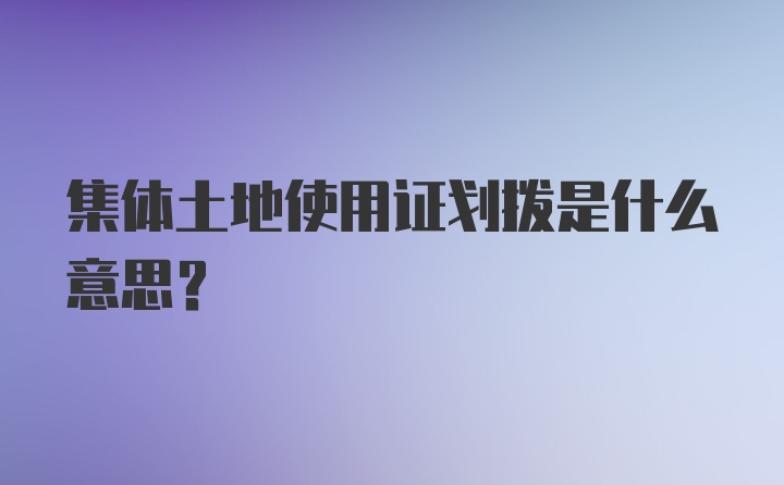 集体土地使用证划拨是什么意思?