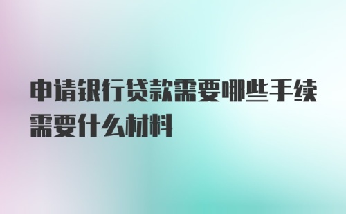 申请银行贷款需要哪些手续需要什么材料