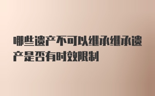 哪些遗产不可以继承继承遗产是否有时效限制