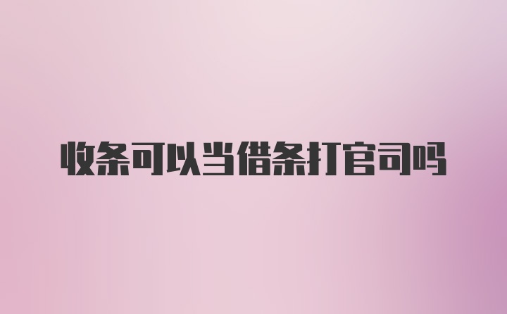 收条可以当借条打官司吗