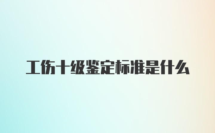 工伤十级鉴定标准是什么