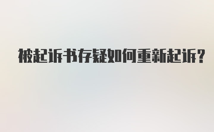 被起诉书存疑如何重新起诉？