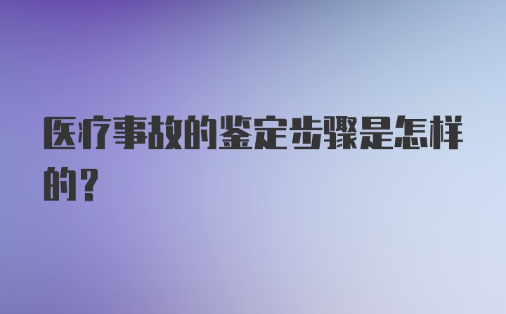 医疗事故的鉴定步骤是怎样的？