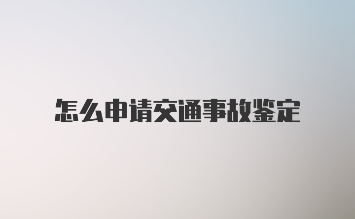 怎么申请交通事故鉴定