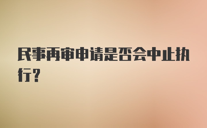 民事再审申请是否会中止执行？