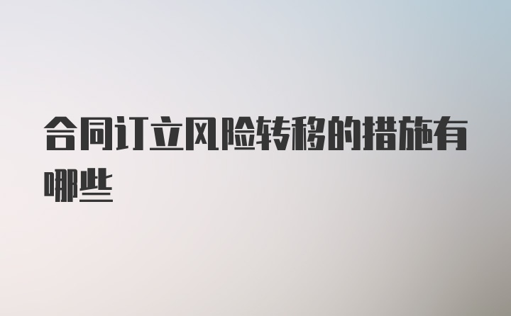 合同订立风险转移的措施有哪些