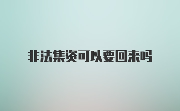 非法集资可以要回来吗