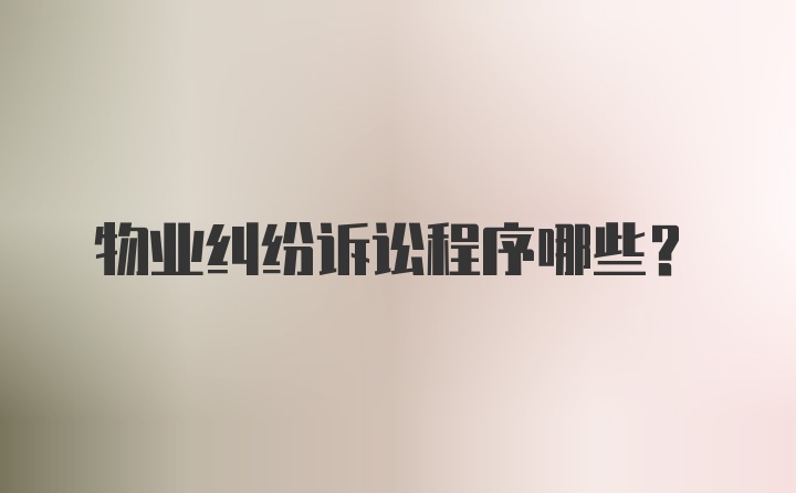 物业纠纷诉讼程序哪些？
