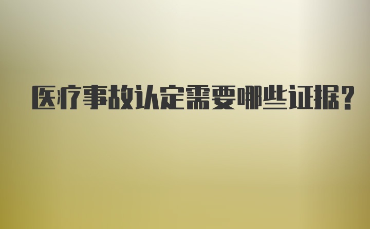 医疗事故认定需要哪些证据？