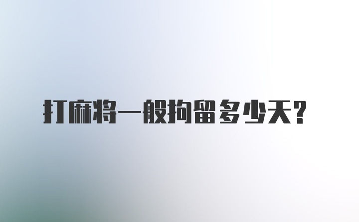 打麻将一般拘留多少天？