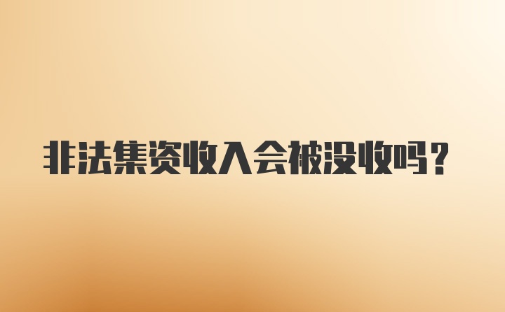 非法集资收入会被没收吗？