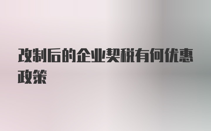 改制后的企业契税有何优惠政策