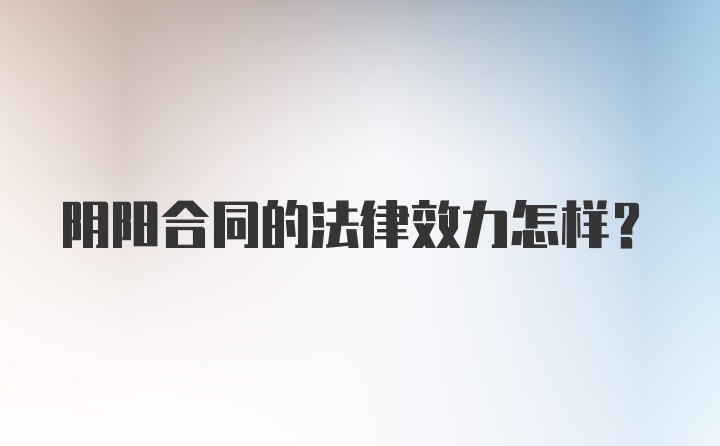 阴阳合同的法律效力怎样？