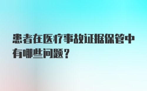 患者在医疗事故证据保管中有哪些问题？