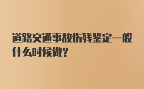 道路交通事故伤残鉴定一般什么时候做？