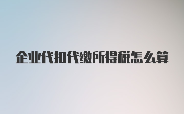 企业代扣代缴所得税怎么算