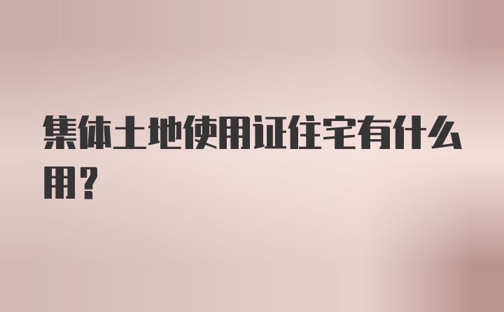 集体土地使用证住宅有什么用?