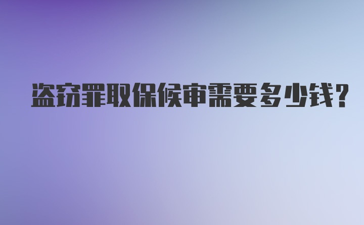 盗窃罪取保候审需要多少钱？