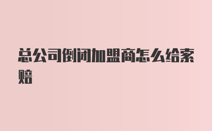 总公司倒闭加盟商怎么给索赔