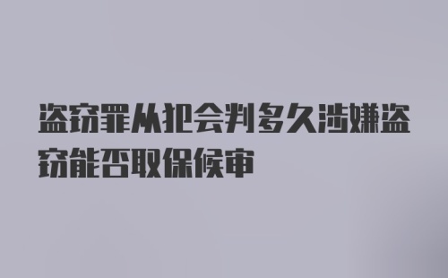 盗窃罪从犯会判多久涉嫌盗窃能否取保候审