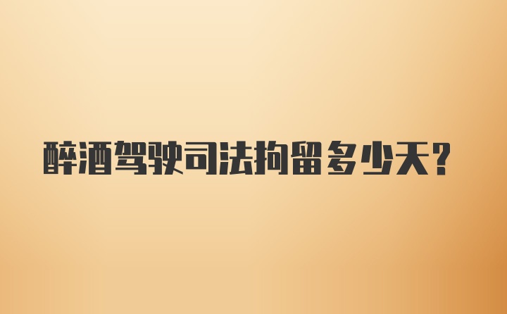 醉酒驾驶司法拘留多少天？