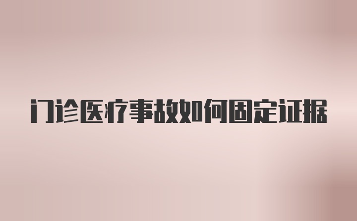 门诊医疗事故如何固定证据