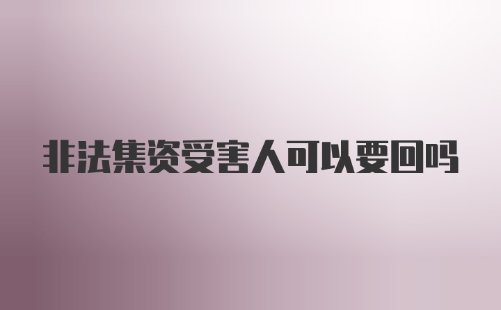 非法集资受害人可以要回吗
