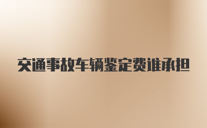 交通事故车辆鉴定费谁承担