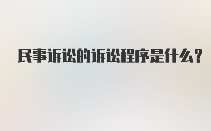 民事诉讼的诉讼程序是什么？