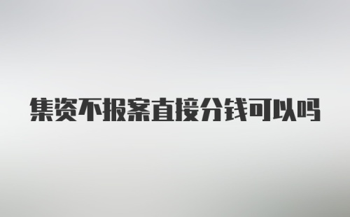 集资不报案直接分钱可以吗