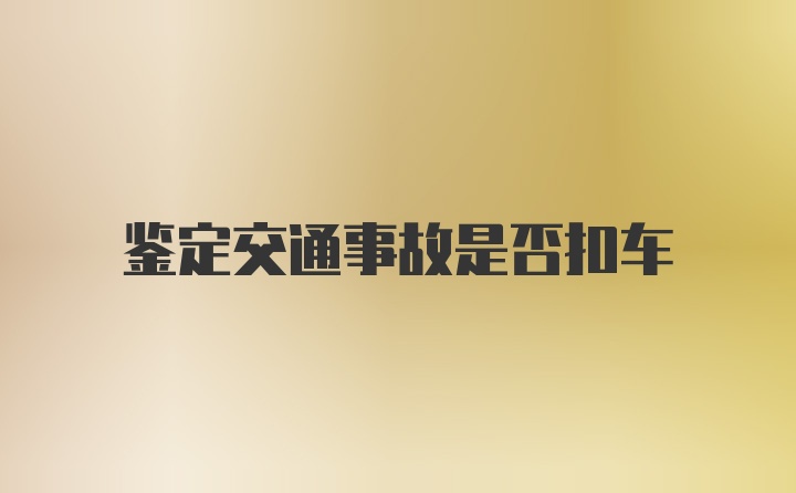 鉴定交通事故是否扣车