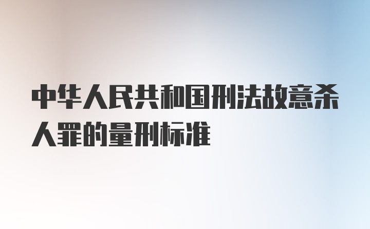 中华人民共和国刑法故意杀人罪的量刑标准