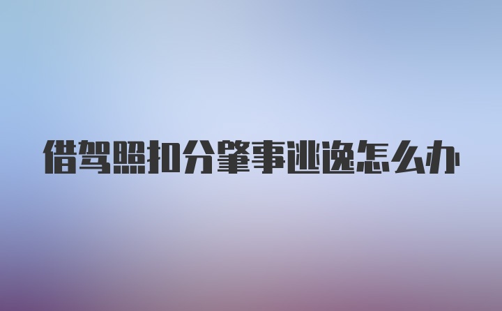借驾照扣分肇事逃逸怎么办