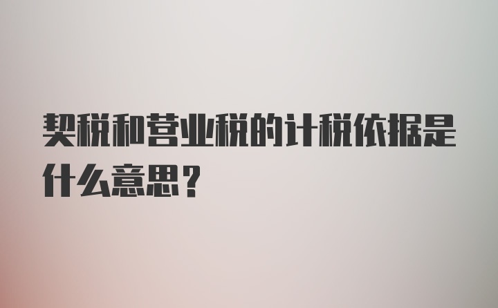 契税和营业税的计税依据是什么意思？
