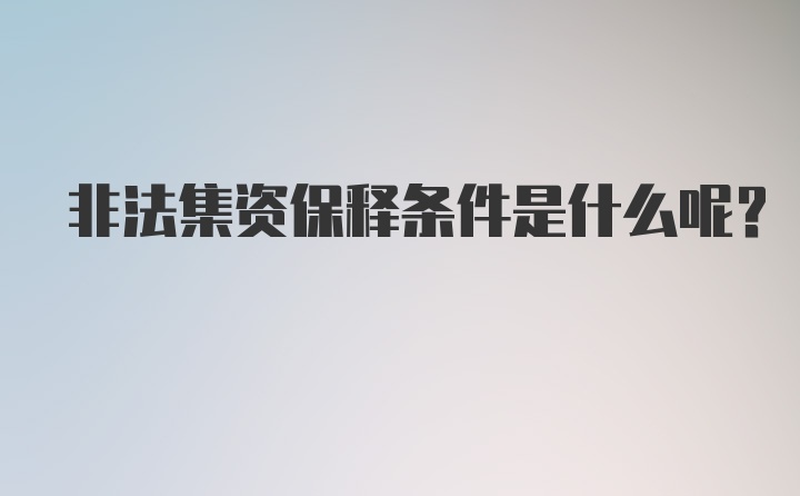 非法集资保释条件是什么呢？