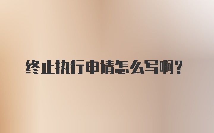 终止执行申请怎么写啊？