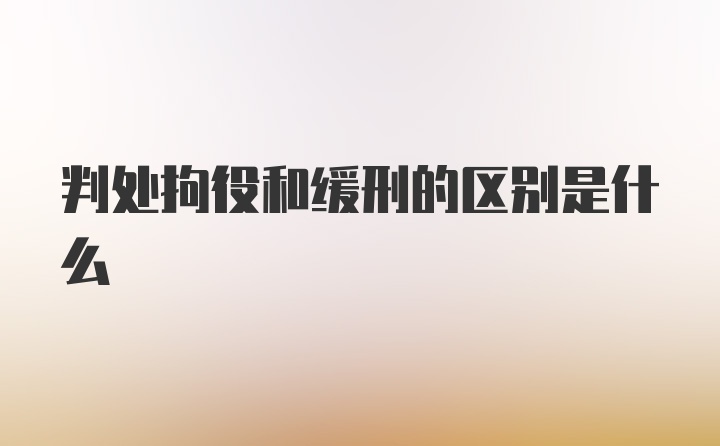 判处拘役和缓刑的区别是什么