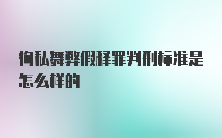 徇私舞弊假释罪判刑标准是怎么样的