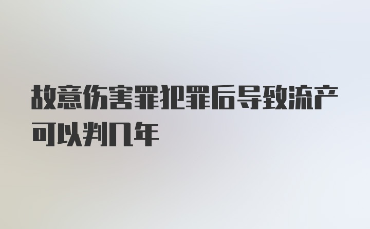 故意伤害罪犯罪后导致流产可以判几年