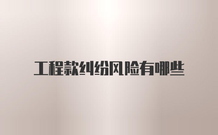 工程款纠纷风险有哪些